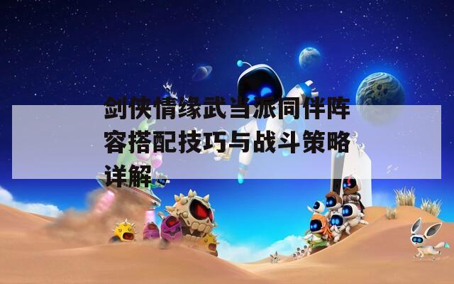 剑侠情缘武当派同伴阵容搭配技巧与战斗策略详解