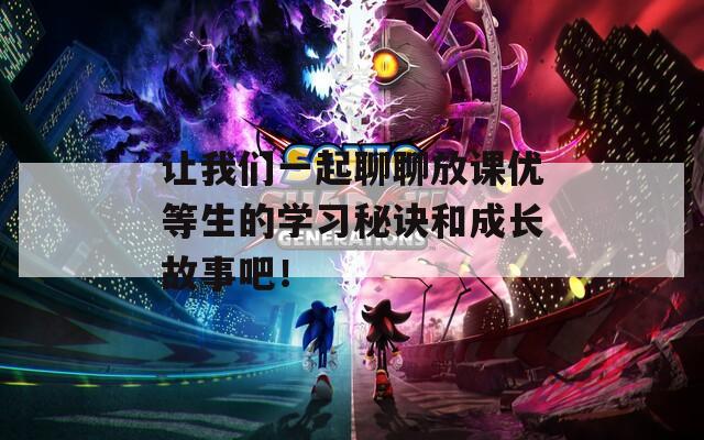 让我们一起聊聊放课优等生的学习秘诀和成长故事吧！