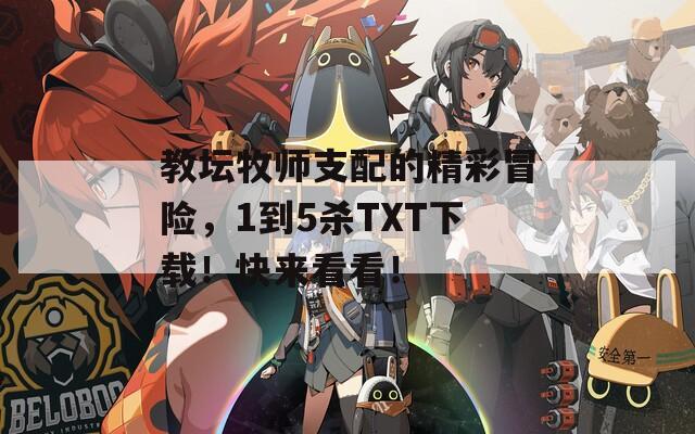 教坛牧师支配的精彩冒险，1到5杀TXT下载！快来看看！