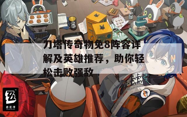 刀塔传奇物免8阵容详解及英雄推荐，助你轻松击败强敌