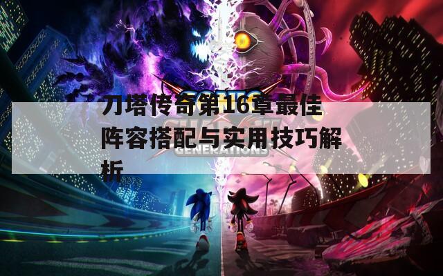 刀塔传奇第16章最佳阵容搭配与实用技巧解析