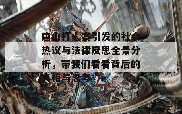 唐山打人案引发的社会热议与法律反思全景分析，带我们看看背后的真相与思考