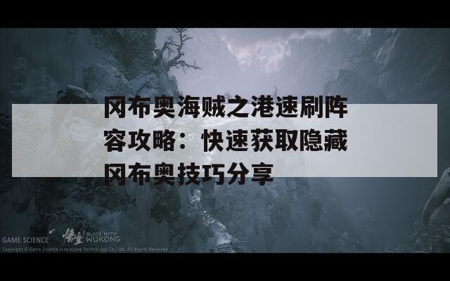 冈布奥海贼之港速刷阵容攻略：快速获取隐藏冈布奥技巧分享