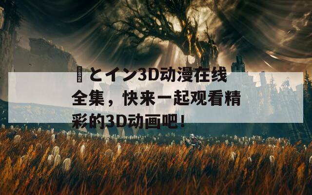 姉とイン3D动漫在线全集，快来一起观看精彩的3D动画吧！