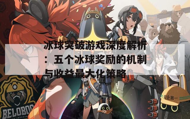 冰球突破游戏深度解析：五个冰球奖励的机制与收益最大化策略