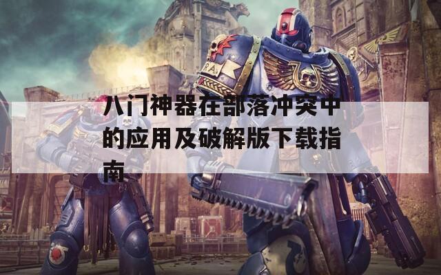 八门神器在部落冲突中的应用及破解版下载指南