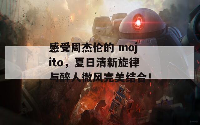 感受周杰伦的 mojito，夏日清新旋律与醉人微风完美结合！