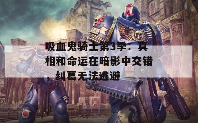 吸血鬼骑士第3季：真相和命运在暗影中交错，纠葛无法逃避