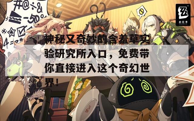 神秘又奇妙的含羞草实验研究所入口，免费带你直接进入这个奇幻世界！
