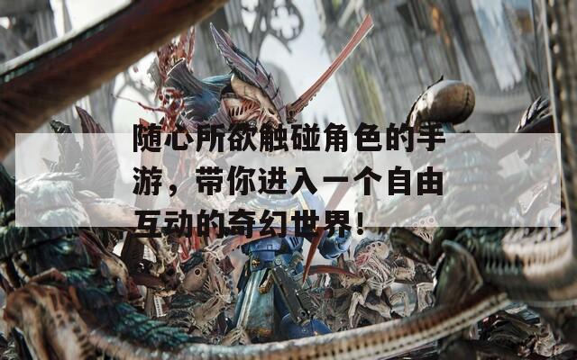 随心所欲触碰角色的手游，带你进入一个自由互动的奇幻世界！