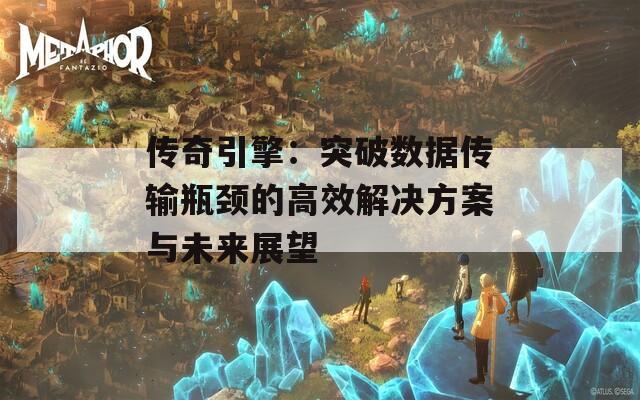 传奇引擎：突破数据传输瓶颈的高效解决方案与未来展望