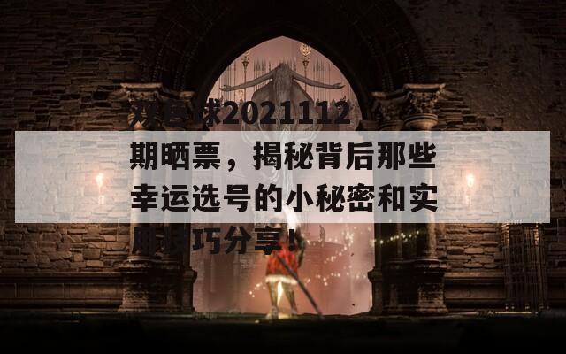 双色球2021112期晒票，揭秘背后那些幸运选号的小秘密和实用技巧分享！