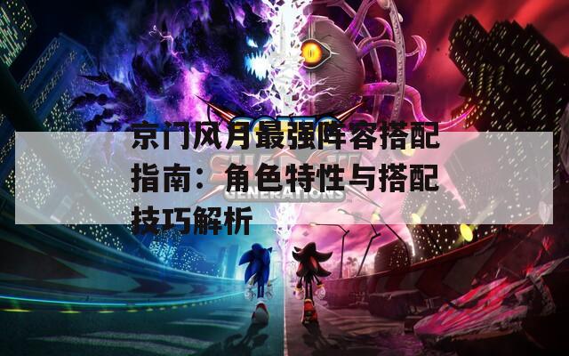 京门风月最强阵容搭配指南：角色特性与搭配技巧解析