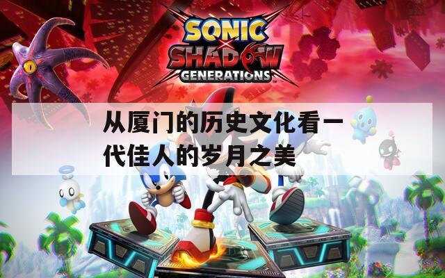 从厦门的历史文化看一代佳人的岁月之美