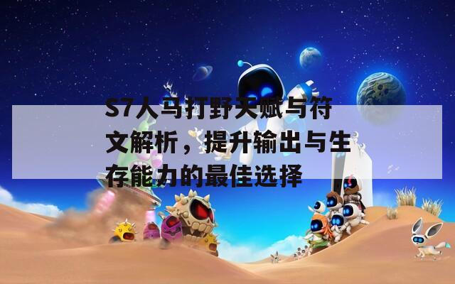 S7人马打野天赋与符文解析，提升输出与生存能力的最佳选择