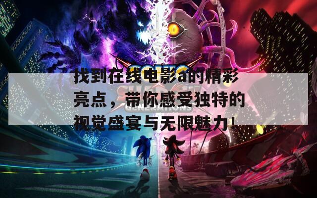 找到在线电影a的精彩亮点，带你感受独特的视觉盛宴与无限魅力！
