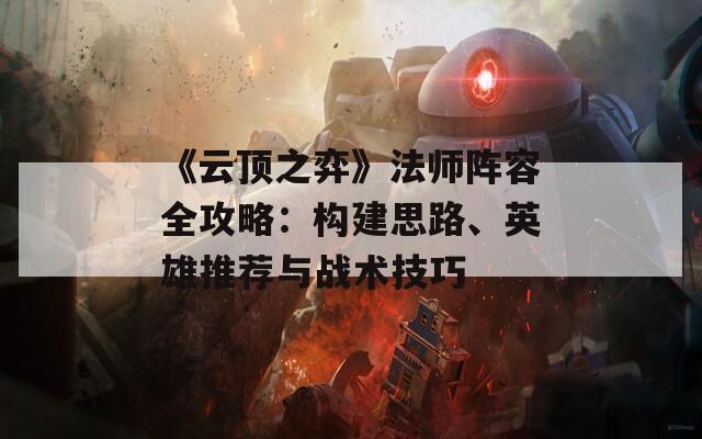 《云顶之弈》法师阵容全攻略：构建思路、英雄推荐与战术技巧