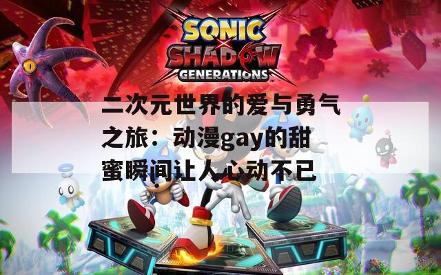 二次元世界的爱与勇气之旅：动漫gay的甜蜜瞬间让人心动不已