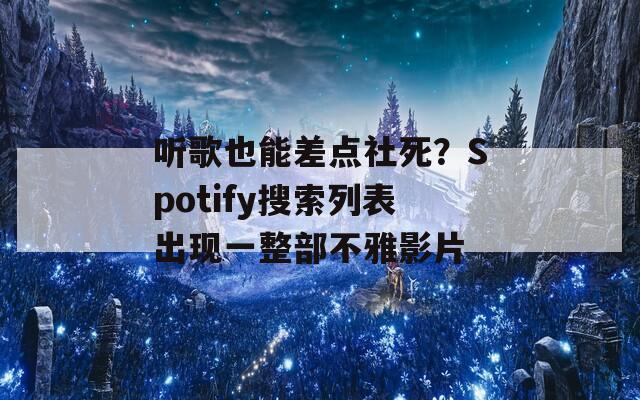 听歌也能差点社死？Spotify搜索列表出现一整部不雅影片