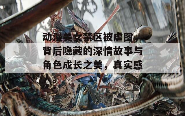 动漫美女禁区被虐图，背后隐藏的深情故事与角色成长之美，真实感人。