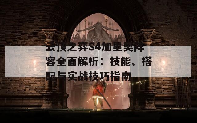 云顶之弈S4加里奥阵容全面解析：技能、搭配与实战技巧指南