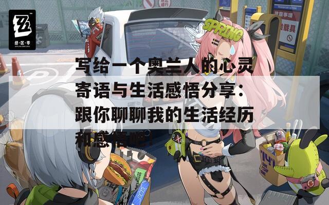 写给一个奥兰人的心灵寄语与生活感悟分享：跟你聊聊我的生活经历和感悟吧！