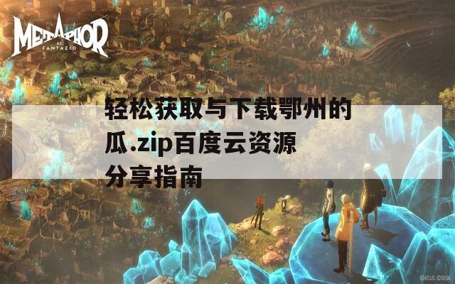 轻松获取与下载鄂州的瓜.zip百度云资源分享指南