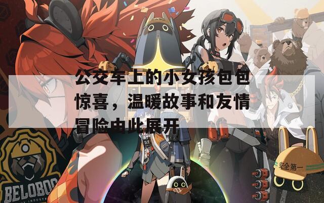 公交车上的小女孩包包惊喜，温暖故事和友情冒险由此展开