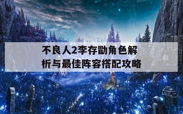 不良人2李存勖角色解析与最佳阵容搭配攻略