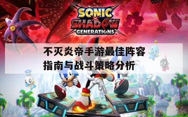 不灭炎帝手游最佳阵容指南与战斗策略分析