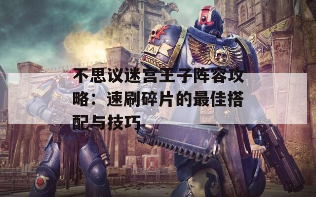 不思议迷宫王子阵容攻略：速刷碎片的最佳搭配与技巧