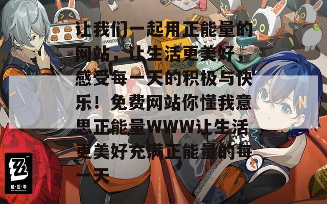 让我们一起用正能量的网站，让生活更美好，感受每一天的积极与快乐！免费网站你懂我意思正能量WWW让生活更美好充满正能量的每一天
