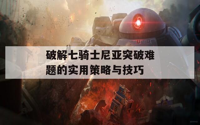 破解七骑士尼亚突破难题的实用策略与技巧