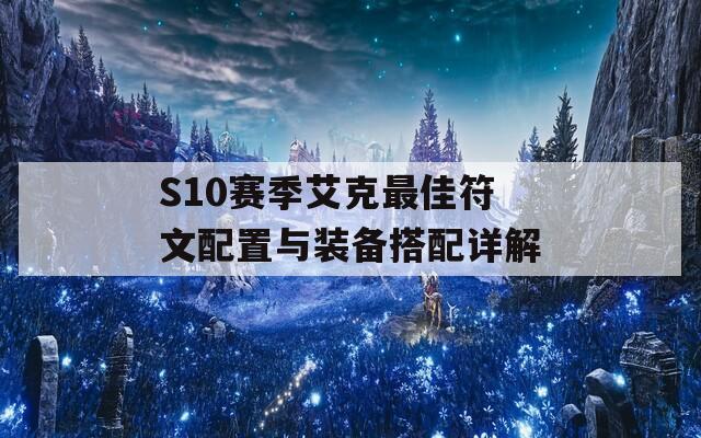 S10赛季艾克最佳符文配置与装备搭配详解
