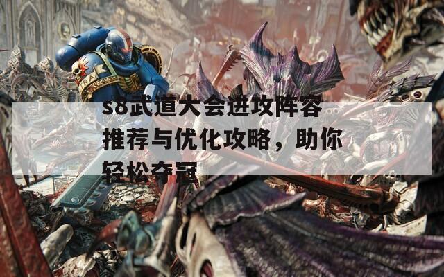 s8武道大会进攻阵容推荐与优化攻略，助你轻松夺冠