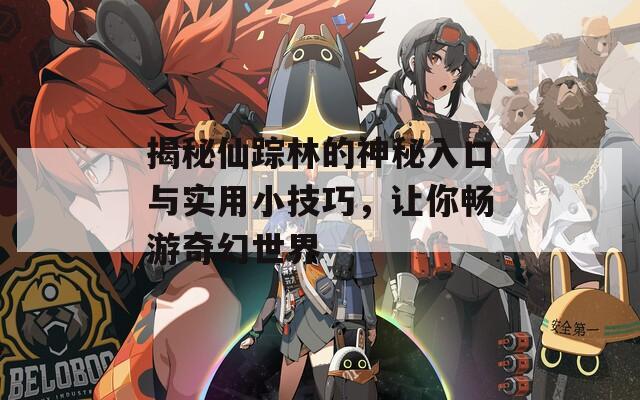 揭秘仙踪林的神秘入口与实用小技巧，让你畅游奇幻世界