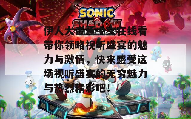 伊人大杳蕉中文在线看带你领略视听盛宴的魅力与激情，快来感受这场视听盛宴的无穷魅力与热烈精彩吧！