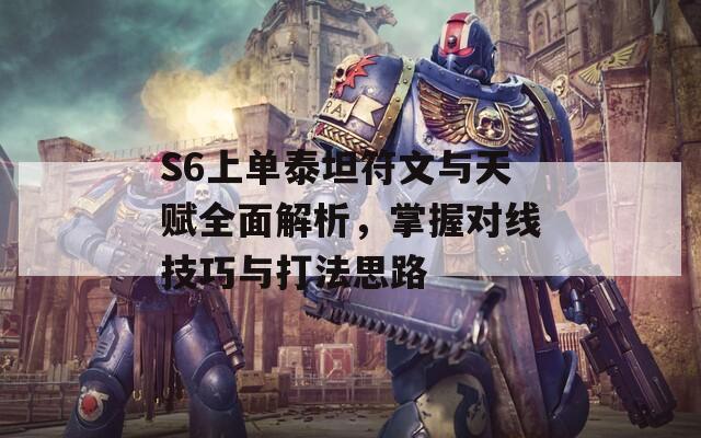 S6上单泰坦符文与天赋全面解析，掌握对线技巧与打法思路