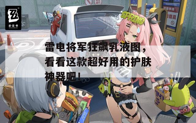 雷电将军狂飙乳液图，看看这款超好用的护肤神器吧！
