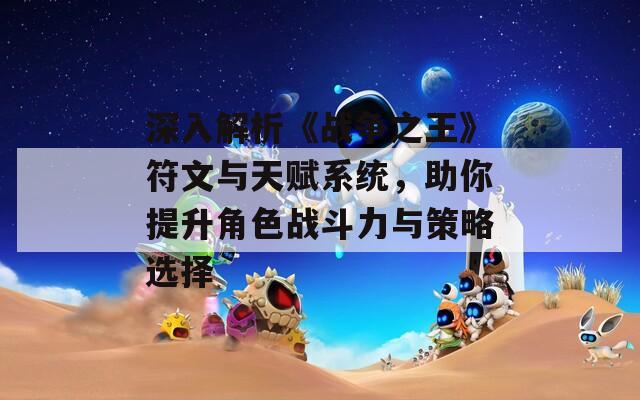 深入解析《战争之王》符文与天赋系统，助你提升角色战斗力与策略选择