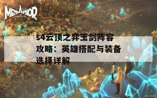 s4云顶之弈玉剑阵容攻略：英雄搭配与装备选择详解