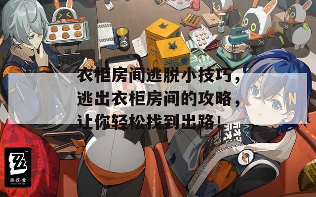 衣柜房间逃脱小技巧，逃出衣柜房间的攻略，让你轻松找到出路！