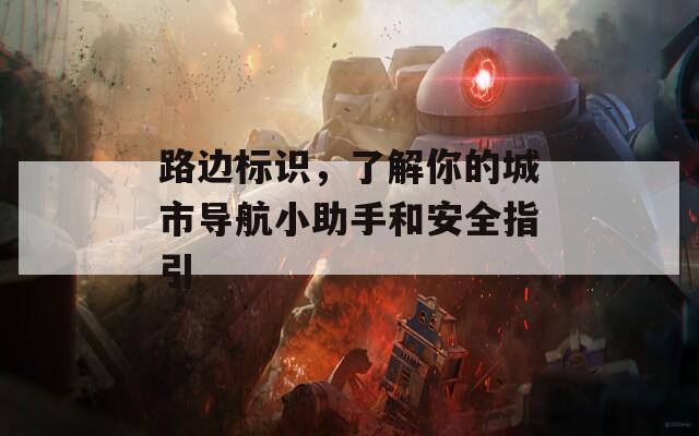 路边标识，了解你的城市导航小助手和安全指引