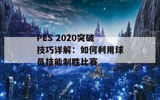 PES 2020突破技巧详解：如何利用球员技能制胜比赛