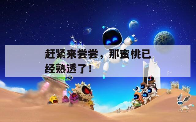 赶紧来尝尝，那蜜桃已经熟透了！