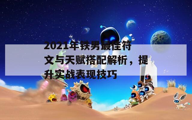 2021年铁男最佳符文与天赋搭配解析，提升实战表现技巧