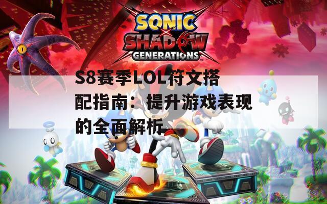 S8赛季LOL符文搭配指南：提升游戏表现的全面解析