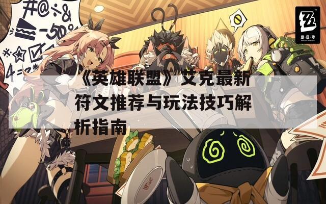 《英雄联盟》艾克最新符文推荐与玩法技巧解析指南