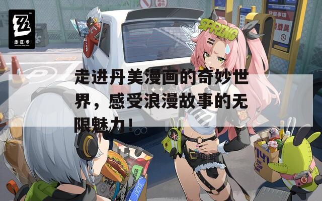 走进丹美漫画的奇妙世界，感受浪漫故事的无限魅力！