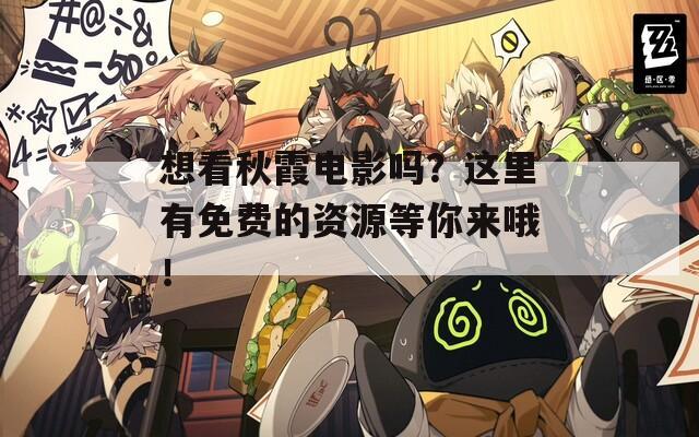 想看秋霞电影吗？这里有免费的资源等你来哦！